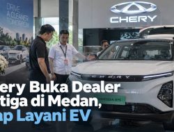 Chery Buka Dealer Ketiga di Medan, Siap Layani EV